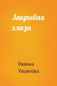 Закрывая глаза