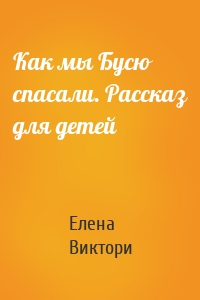 Как мы Бусю спасали. Рассказ для детей