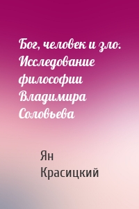 Бог, человек и зло. Исследование философии Владимира Соловьева