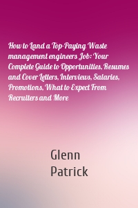 How to Land a Top-Paying Waste management engineers Job: Your Complete Guide to Opportunities, Resumes and Cover Letters, Interviews, Salaries, Promotions, What to Expect From Recruiters and More