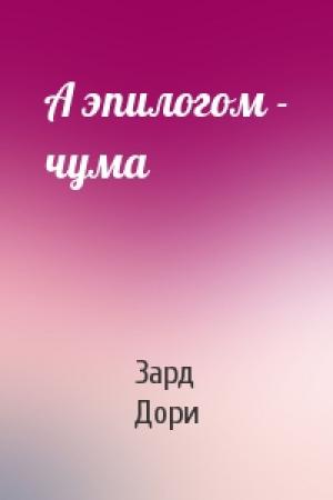 Обложка книги «А эпилогом - чума» — Зард Дори