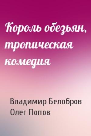 Обложка книги «Король обезьян, тропическая комедия» — Владимир Белобров, Олег Попов