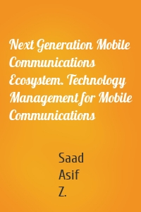 Next Generation Mobile Communications Ecosystem. Technology Management for Mobile Communications