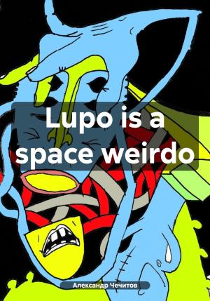 Обложка книги «Lupo is a space weirdo» — Александр Чечитов