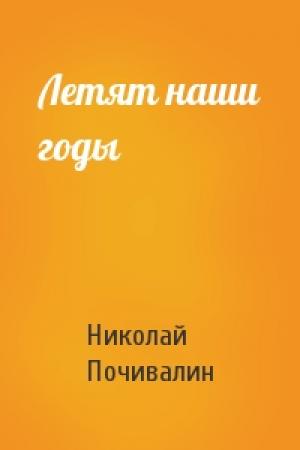 Обложка книги «Летят наши годы» — Николай Почивалин