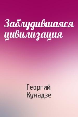 Обложка книги «Заблудившаяся цивилизация» — Георгий Кунадзе