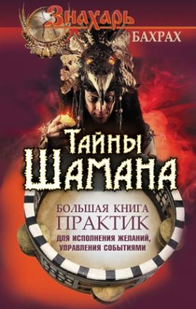Обложка книги «Тайны Шамана. Большая книга практик для исполнения желаний, управления событиями» — М. Бахрах