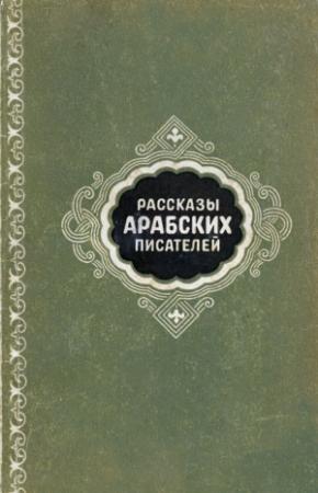 Обложка книги «Рассказы арабских писателей» — Юсуф Идрис, Махмуд Теймур, Абдаррахман аль-Хамиси, Мухаммед Сидки, Абдуррахман аш-Шаркави, Васфи аль-Бунни, Мухаммед Ибрагим Дакруб, Эмиль Юсуф Аввад, Абдул Месих Хаддад, Мавахиб аль-Кияли, Делавар, Ахмед ас-Сайид, Зун-Нун Айюб