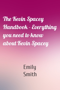 The Kevin Spacey Handbook - Everything you need to know about Kevin Spacey