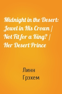 Midnight in the Desert: Jewel in His Crown / Not Fit for a King? / Her Desert Prince