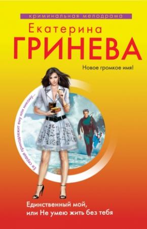 Обложка книги «Единственный мой, или Не умею жить без тебя» — Екатерина Гринева