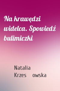 Na krawędzi widelca. Spowiedź bulimiczki