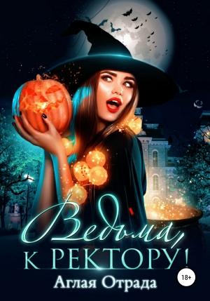 Обложка книги «Ведьма, к ректору!» — Аглая Отрада