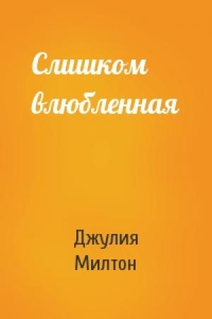 Обложка книги «Слишком влюбленная» — Джулия Милтон