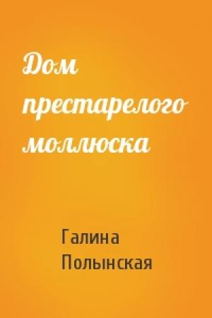Обложка книги «Дом престарелого моллюска» — Галина Полынская