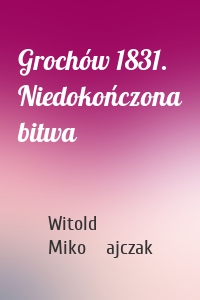 Grochów 1831. Niedokończona bitwa