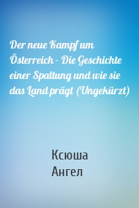 Der neue Kampf um Österreich - Die Geschichte einer Spaltung und wie sie das Land prägt (Ungekürzt)