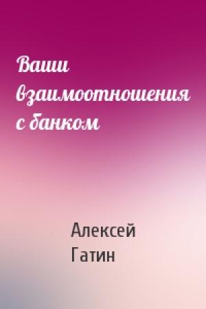 Обложка книги «Ваши взаимоотношения с банком» — Алексей Гатин