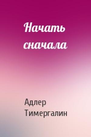 Обложка книги «Начать сначала» — Адлер Тимергалин