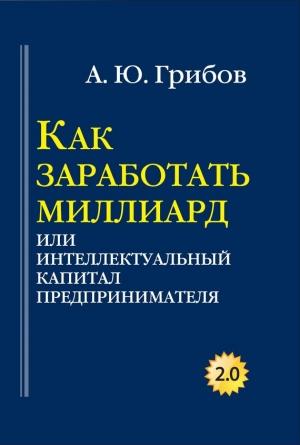 Обложка книги «Как заработать миллиард, или Интеллектуальный капитал предпринимателя» — Андрей Грибов