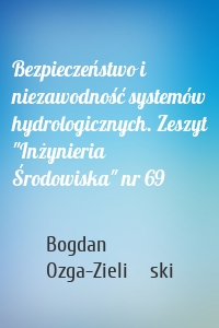 Bezpieczeństwo i niezawodność systemów hydrologicznych. Zeszyt "Inżynieria Środowiska" nr 69