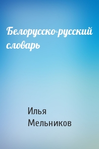 Илья Мельников - Белорусско-русский словарь