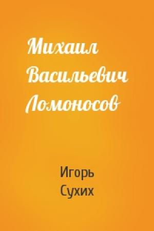 Обложка книги «Михаил Васильевич Ломоносов» — Игорь Сухих