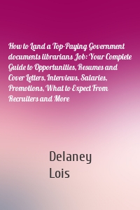 How to Land a Top-Paying Government documents librarians Job: Your Complete Guide to Opportunities, Resumes and Cover Letters, Interviews, Salaries, Promotions, What to Expect From Recruiters and More