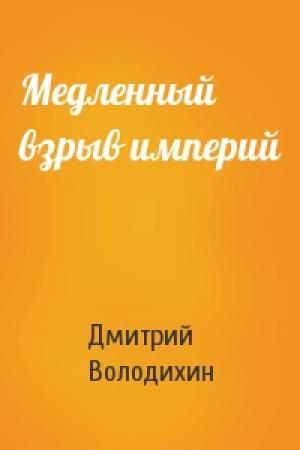 Обложка книги «Медленный взрыв империй» — Дмитрий Володихин