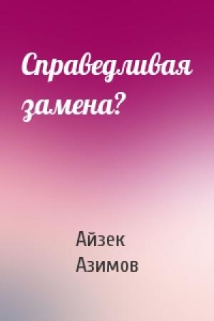 Обложка книги «Справедливая замена?» — Айзек Азимов