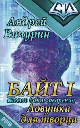 Обложка книги «Байт I. Ловушка для творца» — Андрей Вичурин