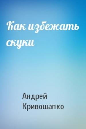 Обложка книги «Как избежать скуки» — Андрей Кривошапко