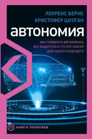 Обложка книги «Автономия. Как появился автомобиль без водителя и что это значит для нашего будущего» — Кристофер Шулган, Лоуренс Бернс