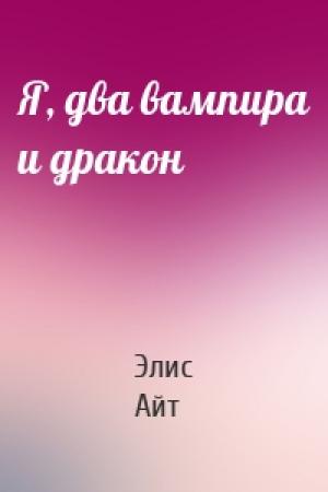 Обложка книги «Я, два вампира и дракон» — Элис Айт