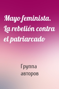 Mayo feminista. La rebelión contra el patriarcado