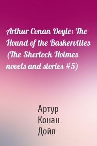 Arthur Conan Doyle: The Hound of the Baskervilles (The Sherlock Holmes novels and stories #5)