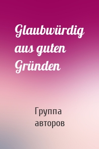 Glaubwürdig aus guten Gründen
