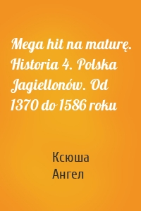 Mega hit na maturę. Historia 4. Polska Jagiellonów. Od 1370 do 1586 roku