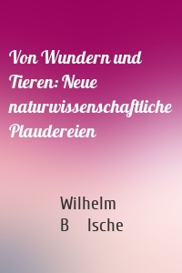 Von Wundern und Tieren: Neue naturwissenschaftliche Plaudereien