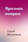 Сергей Могилевцев - Идеальная женщина