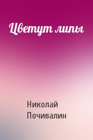 Обложка книги «Цветут липы» — Николай Почивалин