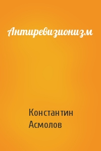Константин Асмолов - Антиревизионизм