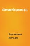 Константин Асмолов - Антиревизионизм