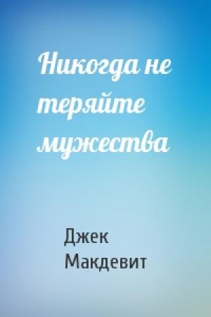 Обложка книги «Никогда не теряйте мужества» — Джек Макдевит