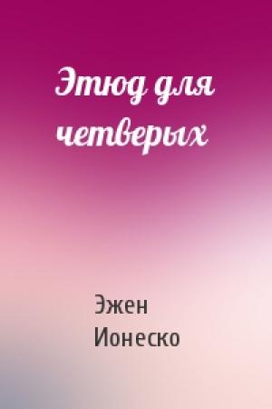 Обложка книги «Этюд для четверых» — Эжен Ионеско