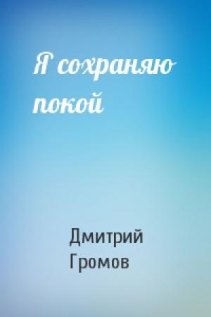 Обложка книги «Я сохраняю покой» — Дмитрий Громов
