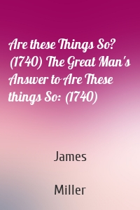 Are these Things So? (1740) The Great Man's Answer to Are These things So: (1740)