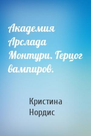 Обложка книги «Академия Арслада Монтури. Герцог вампиров.» — Кристина Нордис