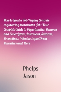 How to Land a Top-Paying Concrete engineering technicians Job: Your Complete Guide to Opportunities, Resumes and Cover Letters, Interviews, Salaries, Promotions, What to Expect From Recruiters and More