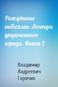 Рождённые небесами: Легенды утраченного города. Книга I